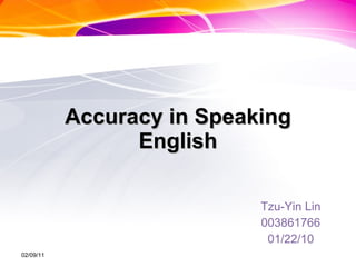 Accuracy in Speaking English Tzu-Yin Lin 003861766 01/22/10 02/09/11 