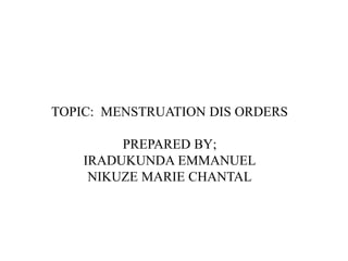 TOPIC: MENSTRUATION DIS ORDERS
PREPARED BY;
IRADUKUNDA EMMANUEL
NIKUZE MARIE CHANTAL
 