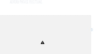 ADVERB PHRASE POSITIONS
● Most adverb phrases can occur at the beginning, at the end of the sentence, and
in internal positions of the sentence.
● E.g. Happily/luckily/still, the beagles like their dog food.
The beagles happily/luckily/still like their dog food.
The beagles like their dog food happily/luckily/still.
D.
 