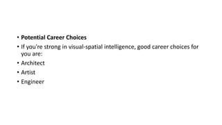 • Potential Career Choices
• If you're strong in visual-spatial intelligence, good career choices for
you are:
• Architect
• Artist
• Engineer
 