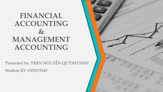 FINANCIAL
ACCOUNTING
&
MANAGEMENT
ACCOUNTING
Presented by: TRẦN NGUYỄN QUỲNH NHƯ
Student ID: 1301015343
 