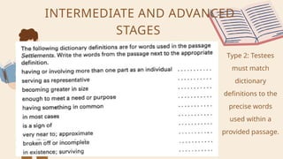 INTERMEDIATE AND ADVANCED
STAGES
Type 2: Testees
must match
dictionary
definitions to the
precise words
used within a
provided passage.
 