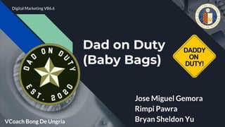 Dad on Duty
(Baby Bags)
Jose Miguel Gemora
Rimpi Pawra
Bryan Sheldon Yu
Digital Marketing V86.6
VCoach Bong De Ungria
 
