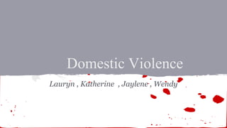 Domestic Violence
Lauryn , Katherine , Jaylene , Wendy
 