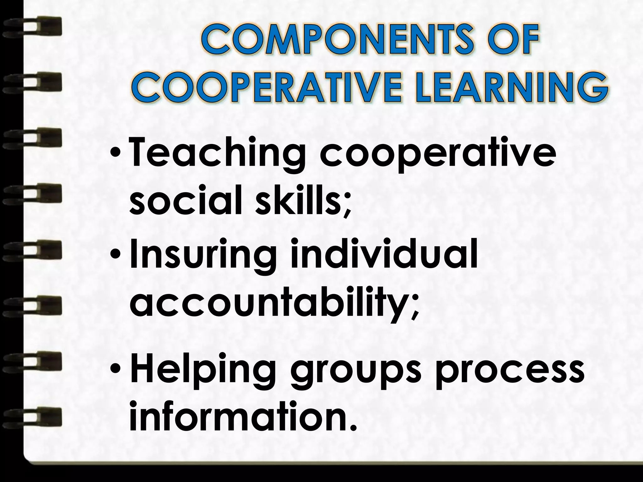 • Teaching cooperative
social skills;
• Insuring individual
accountability;
• Helping groups process
information.