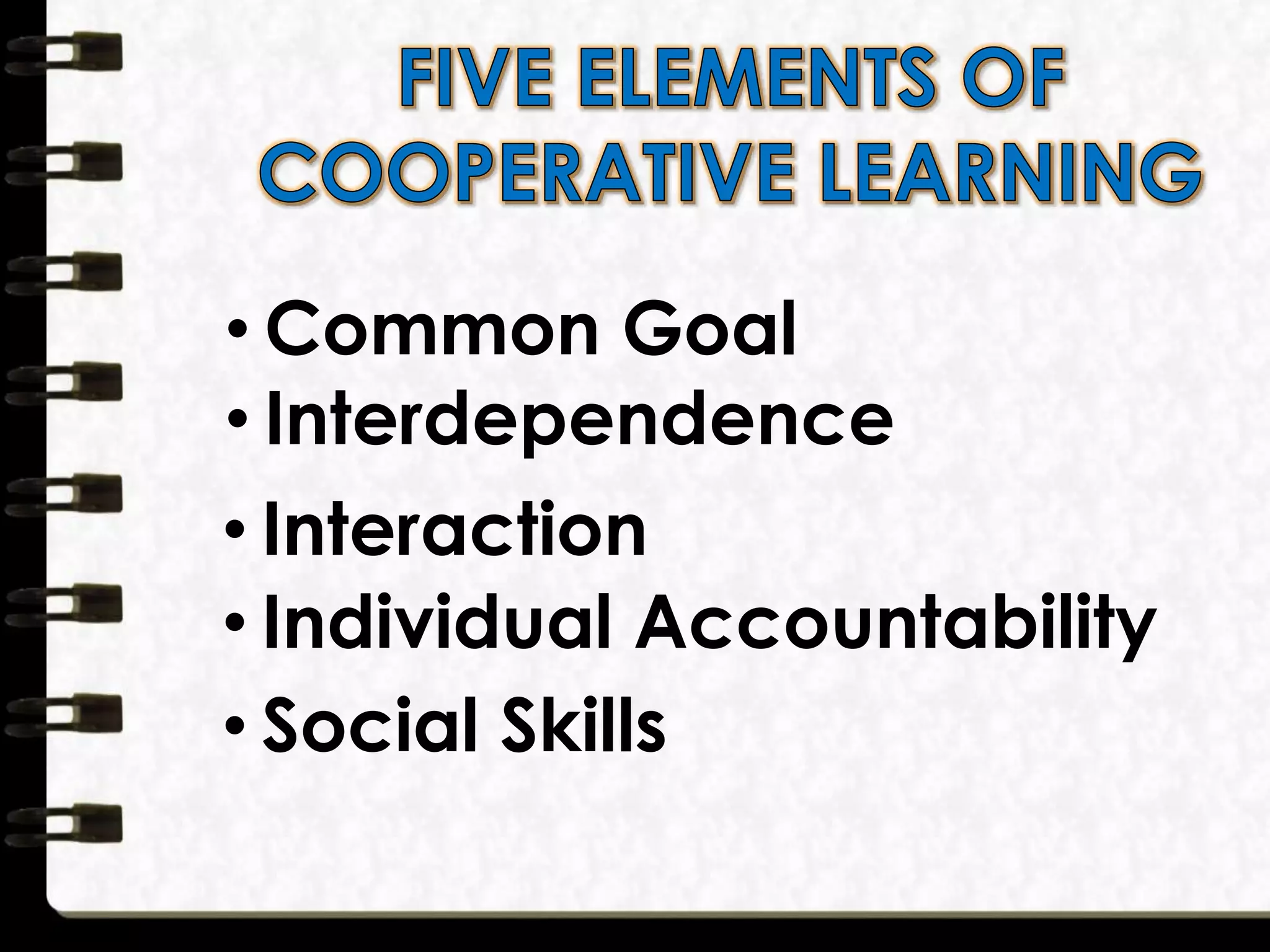 • Common Goal
• Interdependence
• Interaction
• Individual Accountability
• Social Skills