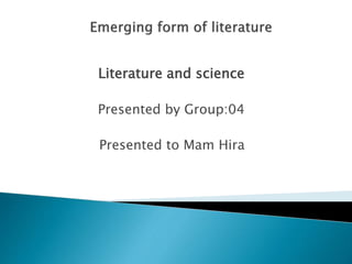 Literature and science
Presented by Group:04
Presented to Mam Hira
 