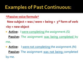  Active: Were I completing the assignment?(Interro)
Passive: Was the assignment being completed by me?
 Active: Were I n...