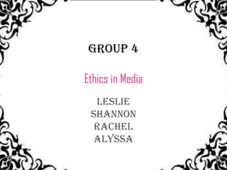 Group 4

Ethics in Media
  Leslie
 Shannon
  Rachel
 Alyssa
 