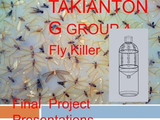 TAKIANTON
      G GROUP 4
      Fly Killer



Final Project
 
