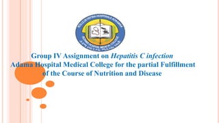 Group IV Assignment on Hepatitis C infection
Adama Hospital Medical College for the partial Fulfillment
of the Course of Nutrition and Disease
 