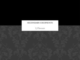 1) Flavours
SECONDARY EXCIPIENTS
 