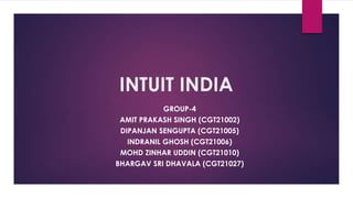 INTUIT INDIA
GROUP-4
AMIT PRAKASH SINGH (CGT21002)
DIPANJAN SENGUPTA (CGT21005)
INDRANIL GHOSH (CGT21006)
MOHD ZINHAR UDDIN (CGT21010)
BHARGAV SRI DHAVALA (CGT21027)
 