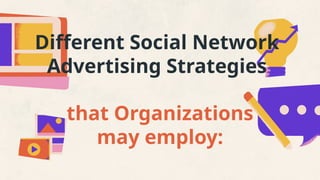 Different Social Network
Advertising Strategies
that Organizations
may employ:
 