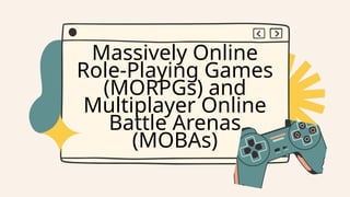 Massively Online
Role-Playing Games
(MORPGs) and
Multiplayer Online
Battle Arenas
(MOBAs)
 