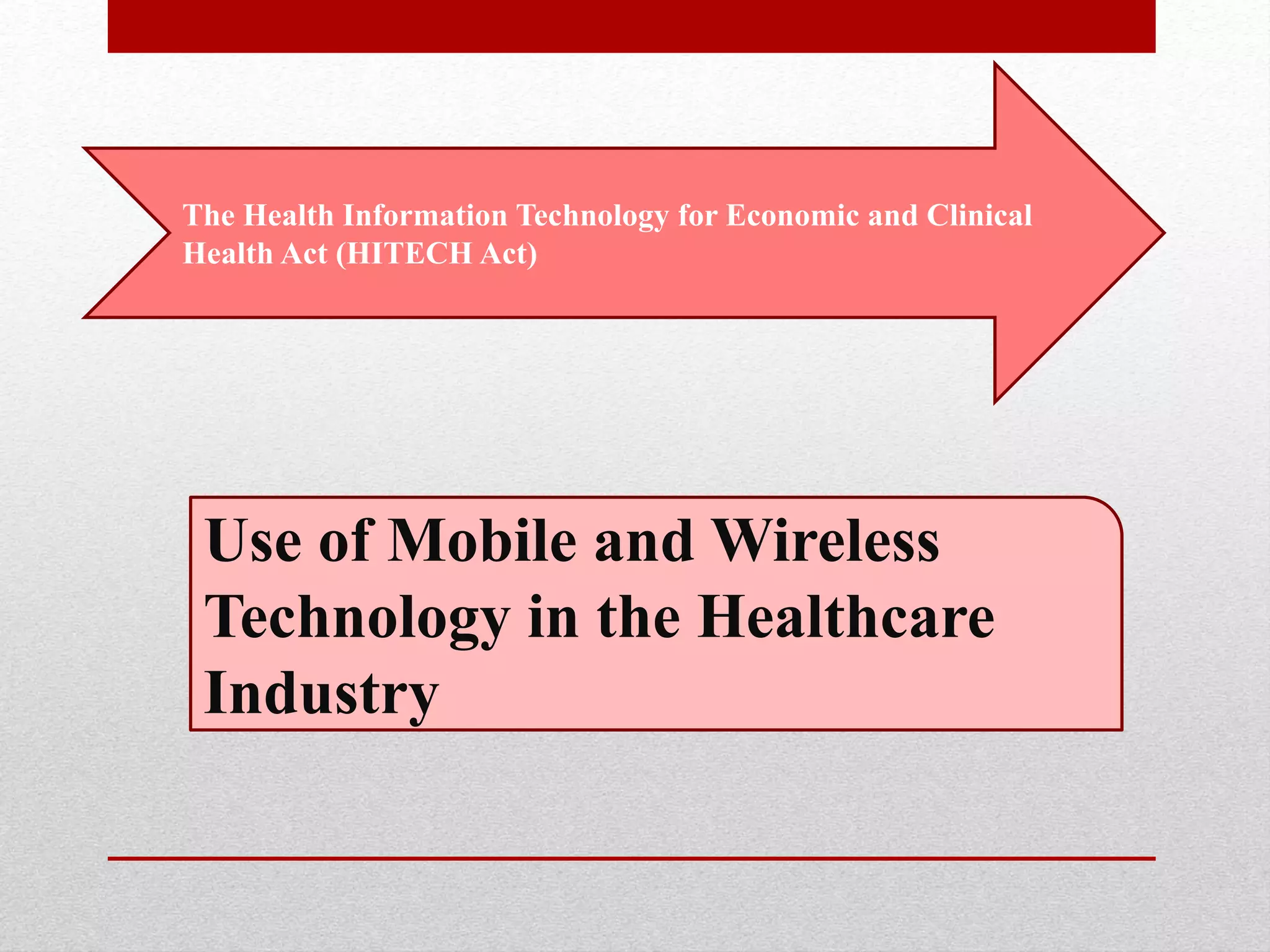The Health Information Technology for Economic and Clinical
Health Act (HITECH Act)
Use of Mobile and Wireless
Technology in the Healthcare
Industry
 