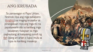 Sa panawagan ni Papa Urban,
hinimok niya ang mga kabalyero
(knights) na maging krusador at
pinangakuan niya ang mga ito na
papatawarin sila sa kanilang mga
kasalanan; Kalayaan sa mga
pagkautang; at kalayaang pumili ng
fief (isang ari-arian o lupa) mula sa
lupa na kanilang masakop.
20XX presentation title 7
ANG KRUSADA
 