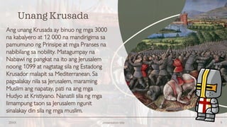 Ang unang Krusada ay binuo ng mga 3000
na kabalyero at 12 000 na mandirigima sa
pamumuno ng Prinsipe at mga Pranses na
nabibilang sa nobility. Matagumpay na
Nabawi ng pangkat na ito ang Jerusalem
noong 1099 at nagtatag sila ng Estadong
Krusador malapit sa Mediterranean. Sa
pagsalakay nila sa Jerusalem, maraming
Muslim ang napatay, pati na ang mga
Hudyo at Kristiyano. Nanatili sila ng mga
limampung taon sa Jerusalem ngunit
sinalakay din sila ng mga muslim.
20XX presentation title 9
Unang Krusada
 