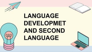 LANGUAGE
DEVELOPMET
AND SECOND
LANGUAGE
 