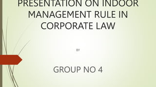 PRESENTATION ON INDOOR
MANAGEMENT RULE IN
CORPORATE LAW
BY
GROUP NO 4
 