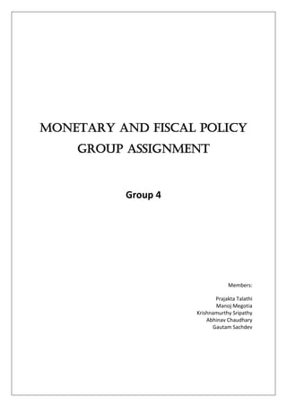 Monetary and Fiscal Policy
Group Assignment
Group 4
Members:
Prajakta Talathi
Manoj Megotia
Krishnamurthy Sripathy
Abhinav Chaudhary
Gautam Sachdev
 