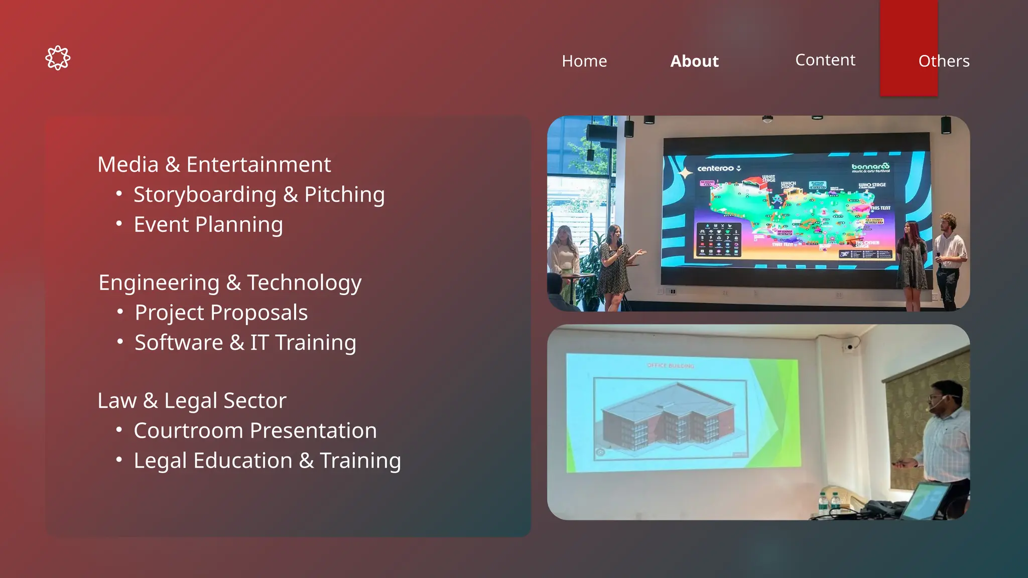 Home About Content Others
Engineering & Technology
• Project Proposals
• Software & IT Training
Law & Legal Sector
• Courtroom Presentation
• Legal Education & Training
Media & Entertainment
• Storyboarding & Pitching
• Event Planning
 