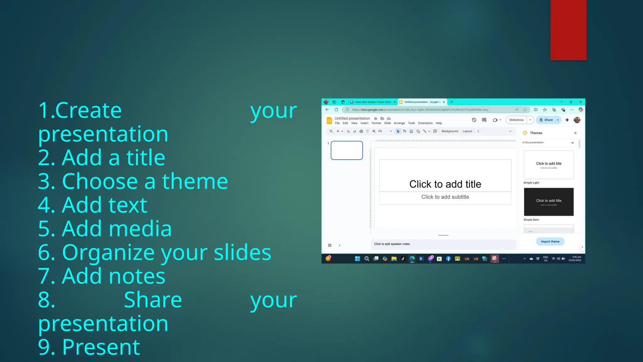 1.Create your
presentation
2. Add a title
3. Choose a theme
4. Add text
5. Add media
6. Organize your slides
7. Add notes
8. Share your
presentation
9. Present
 