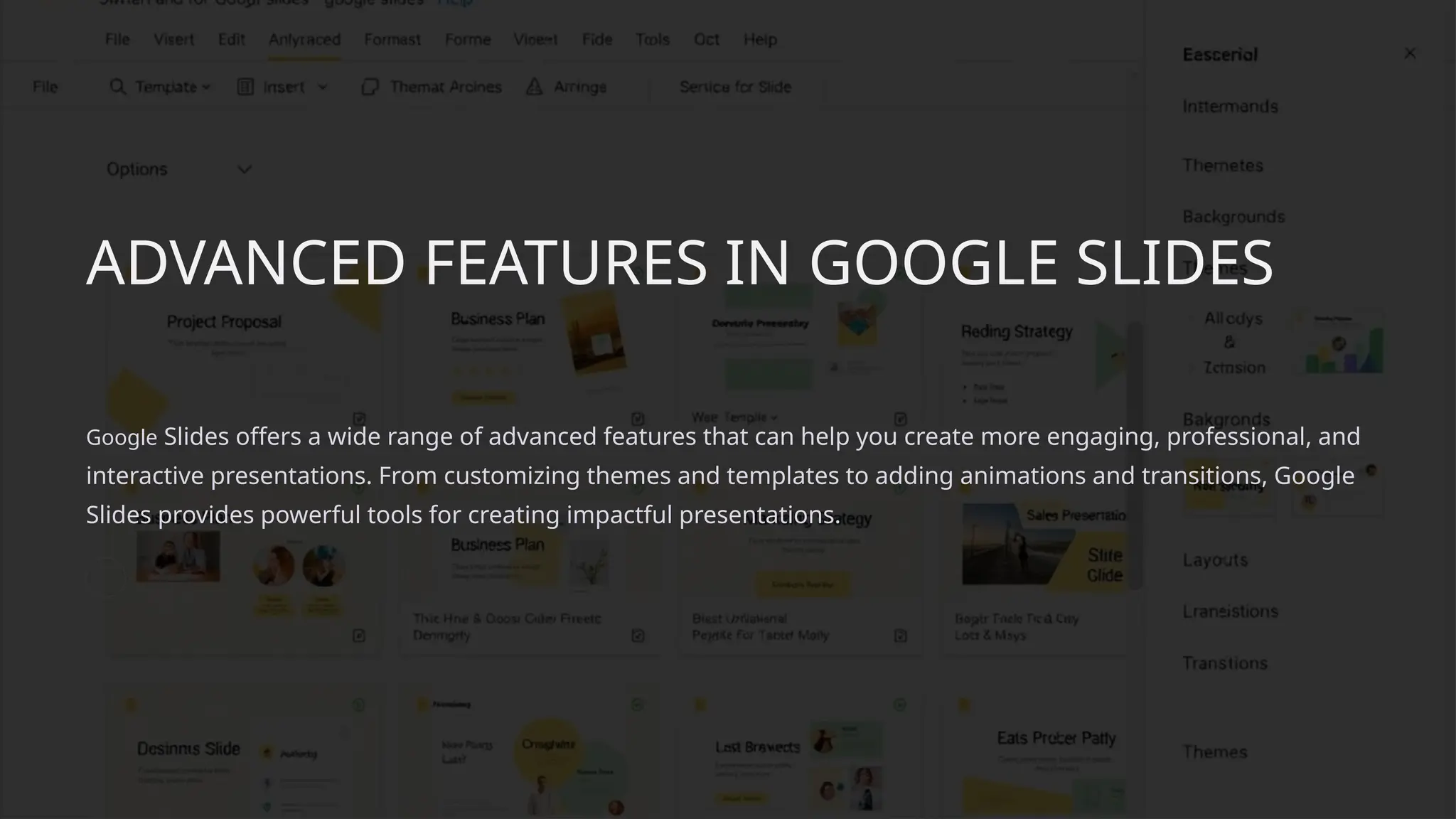 ADVANCED FEATURES IN GOOGLE SLIDES
Google Slides offers a wide range of advanced features that can help you create more engaging, professional, and
interactive presentations. From customizing themes and templates to adding animations and transitions, Google
Slides provides powerful tools for creating impactful presentations.
 