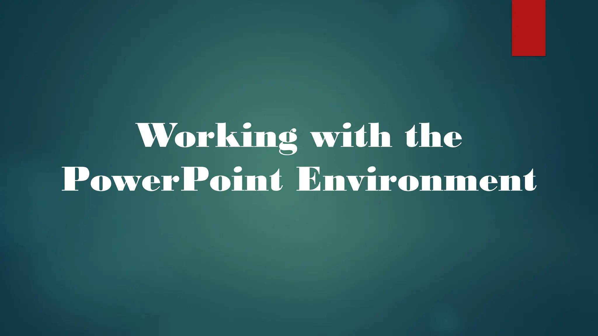 Working with the
PowerPoint Environment
 