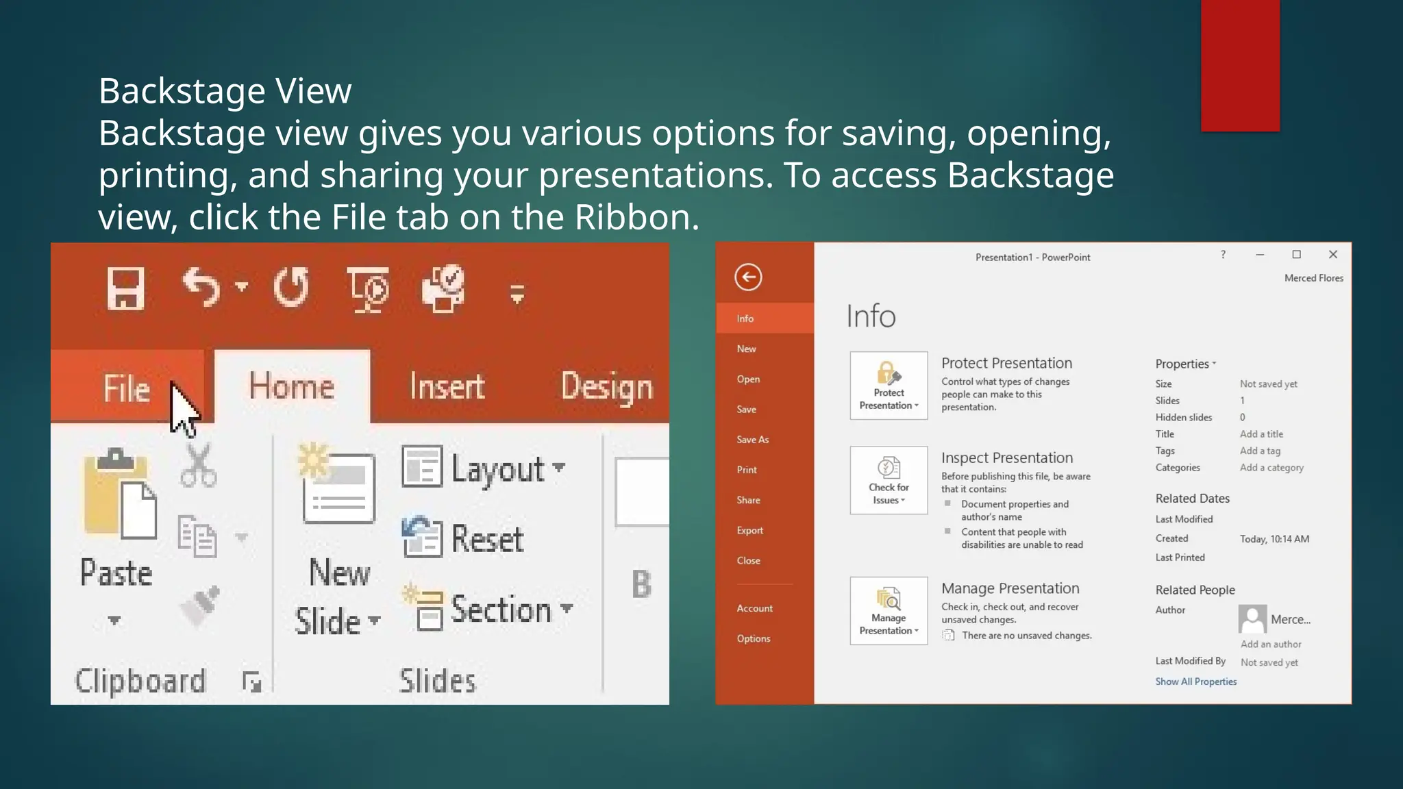 Backstage View
Backstage view gives you various options for saving, opening,
printing, and sharing your presentations. To access Backstage
view, click the File tab on the Ribbon.
 