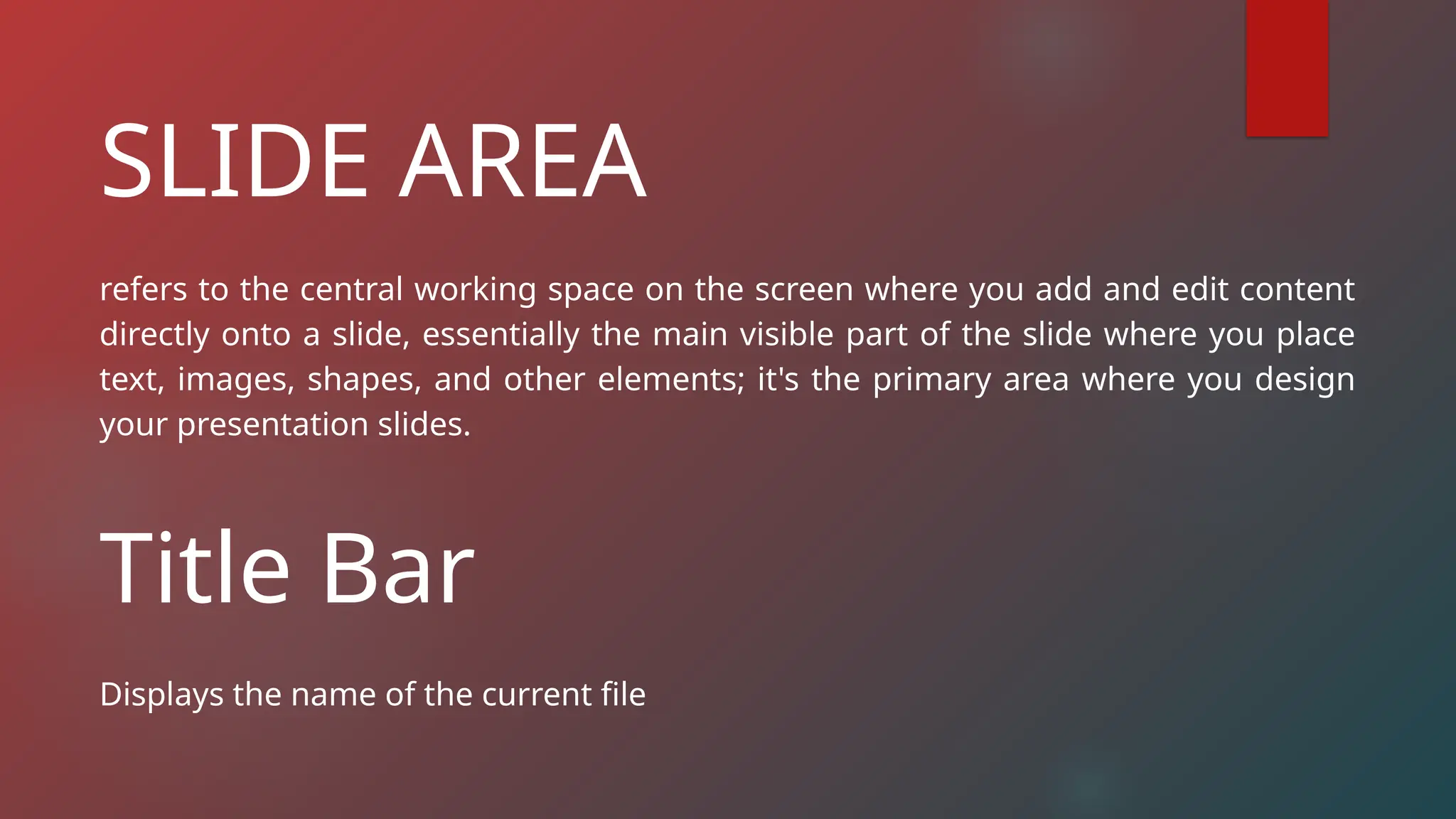 SLIDE AREA
refers to the central working space on the screen where you add and edit content
directly onto a slide, essentially the main visible part of the slide where you place
text, images, shapes, and other elements; it's the primary area where you design
your presentation slides.
Title Bar
Displays the name of the current file
 