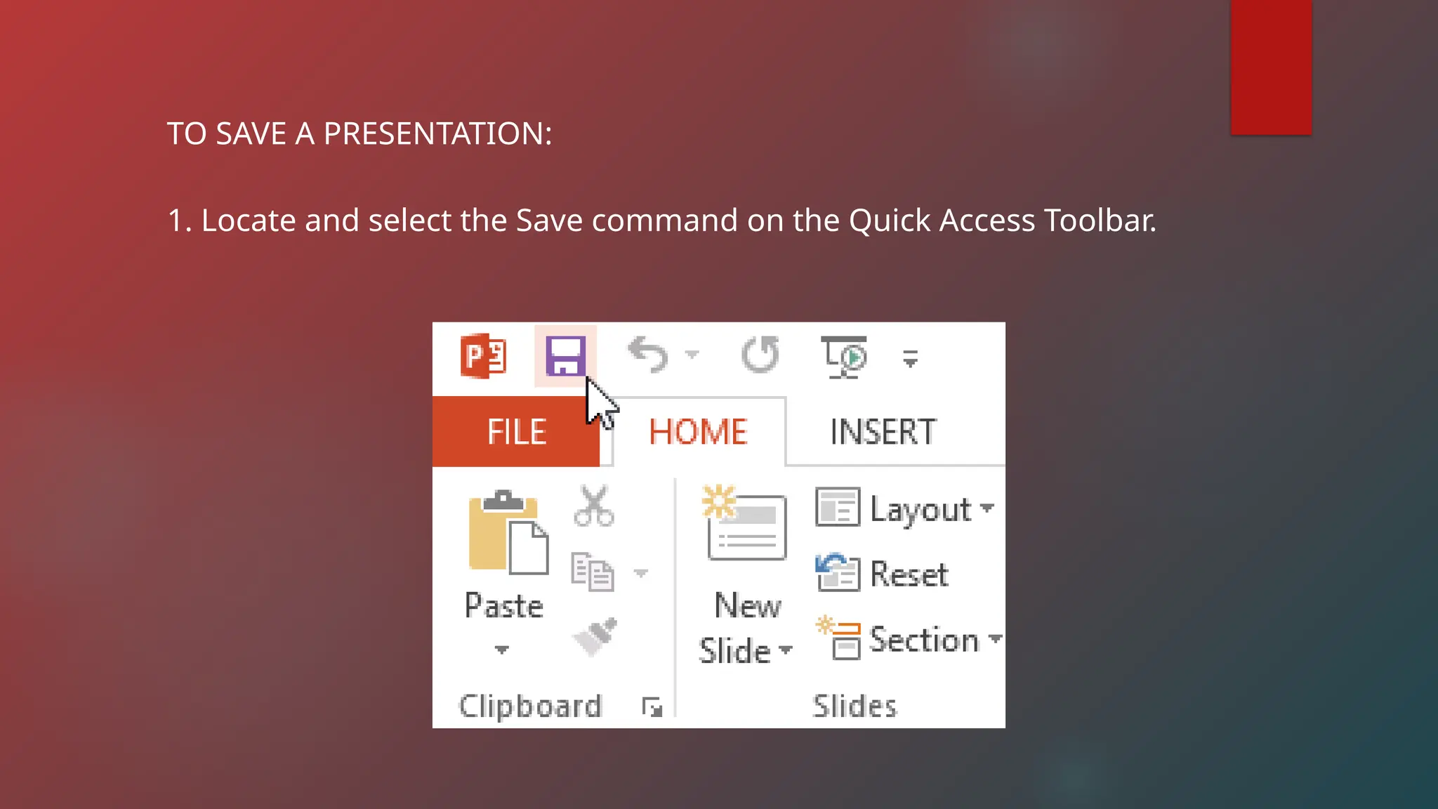TO SAVE A PRESENTATION:
1. Locate and select the Save command on the Quick Access Toolbar.
 