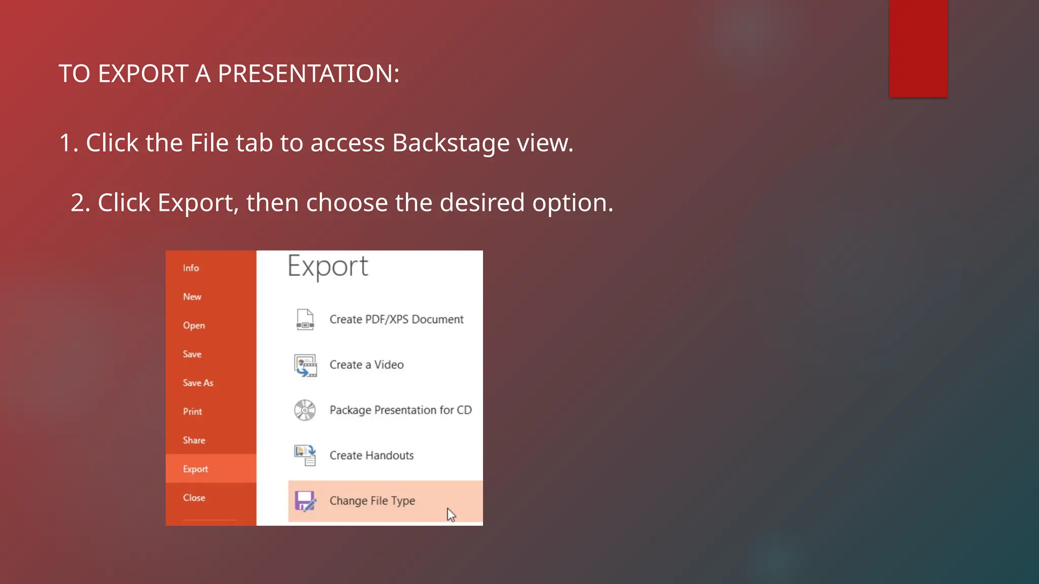 TO EXPORT A PRESENTATION:
1. Click the File tab to access Backstage view.
2. Click Export, then choose the desired option.
 