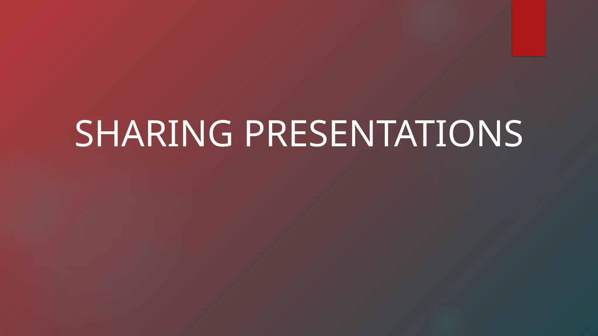 SHARING PRESENTATIONS
 