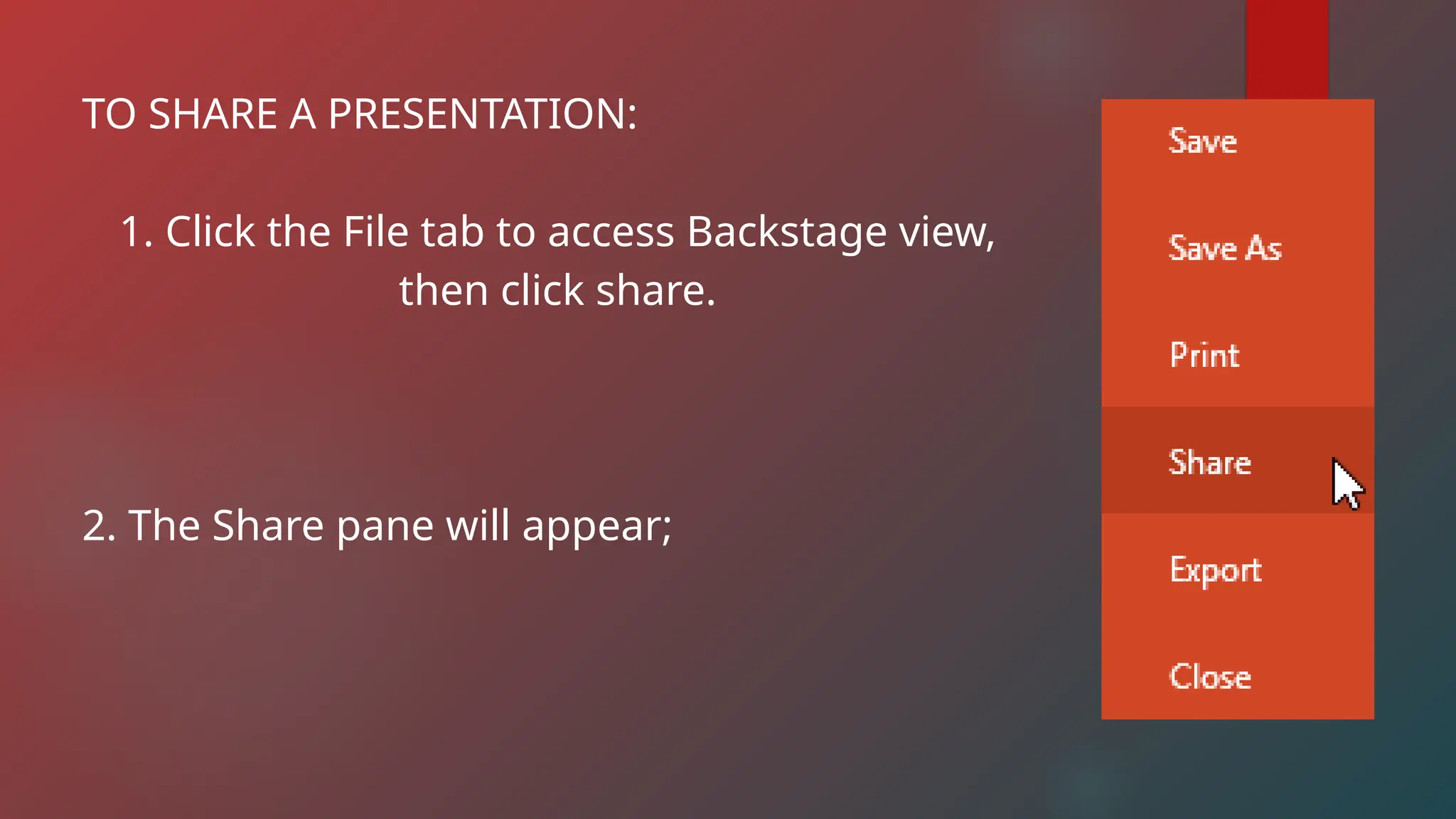 TO SHARE A PRESENTATION:
1. Click the File tab to access Backstage view,
then click share.
2. The Share pane will appear;
 