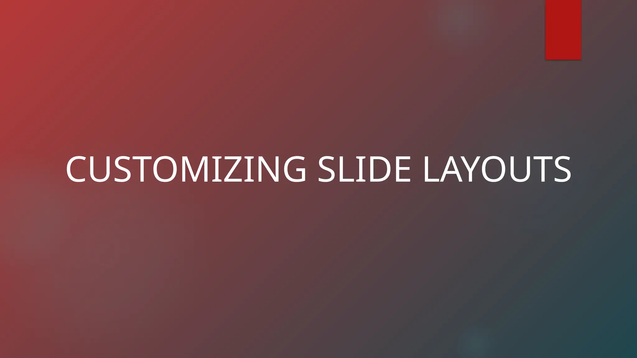 CUSTOMIZING SLIDE LAYOUTS
 