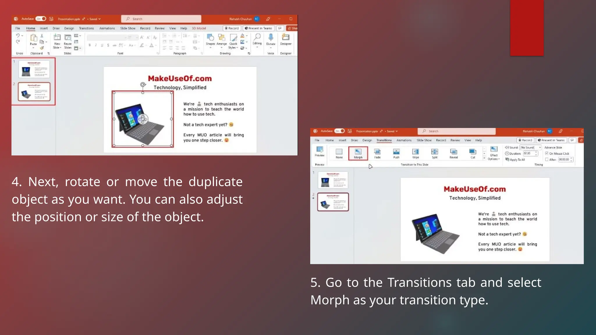 4. Next, rotate or move the duplicate
object as you want. You can also adjust
the position or size of the object.
5. Go to the Transitions tab and select
Morph as your transition type.
 