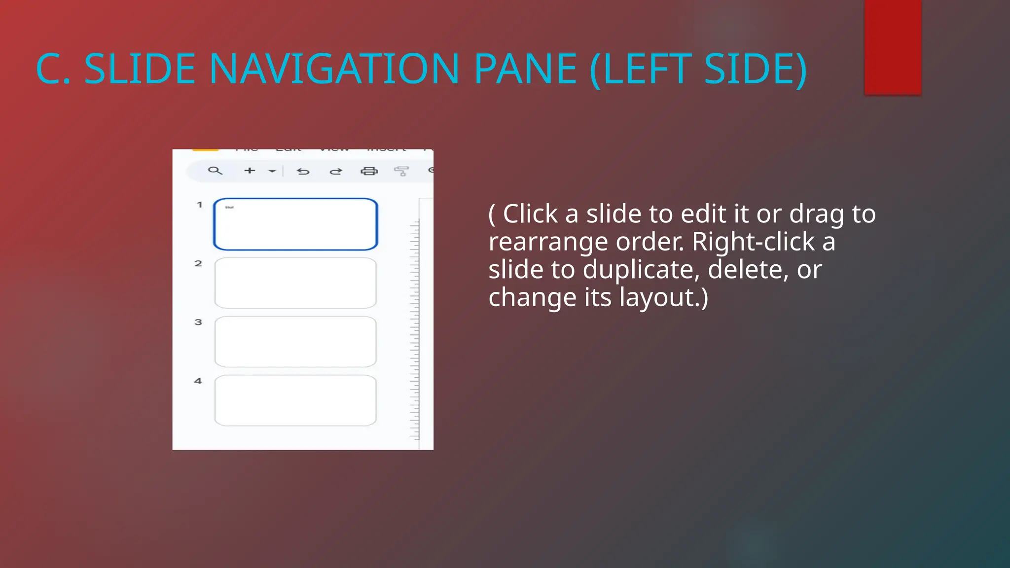 C. SLIDE NAVIGATION PANE (LEFT SIDE)
( Click a slide to edit it or drag to
rearrange order. Right-click a
slide to duplicate, delete, or
change its layout.)
 
