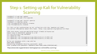 Step 1: Setting up Kali forVulnerability
Scanning
https://www.kali.org/penetration-testing/openvas-vulnerability-scanning/
OpenVAS_Group4_Chandrak-Melbin 13
 