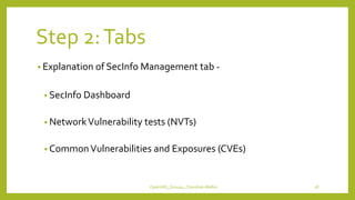Step 2:Tabs
• Explanation of SecInfo Management tab -
• SecInfo Dashboard
• NetworkVulnerability tests (NVTs)
• CommonVulnerabilities and Exposures (CVEs)
OpenVAS_Group4_Chandrak-Melbin 28
 