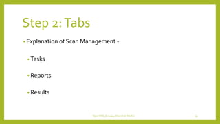 Step 2:Tabs
• Explanation of Scan Management -
• Tasks
• Reports
• Results
OpenVAS_Group4_Chandrak-Melbin 33
 