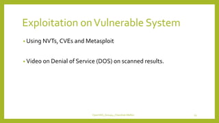 Exploitation onVulnerable System
• Using NVTs, CVEs and Metasploit
• Video on Denial of Service (DOS) on scanned results.
OpenVAS_Group4_Chandrak-Melbin 53
 