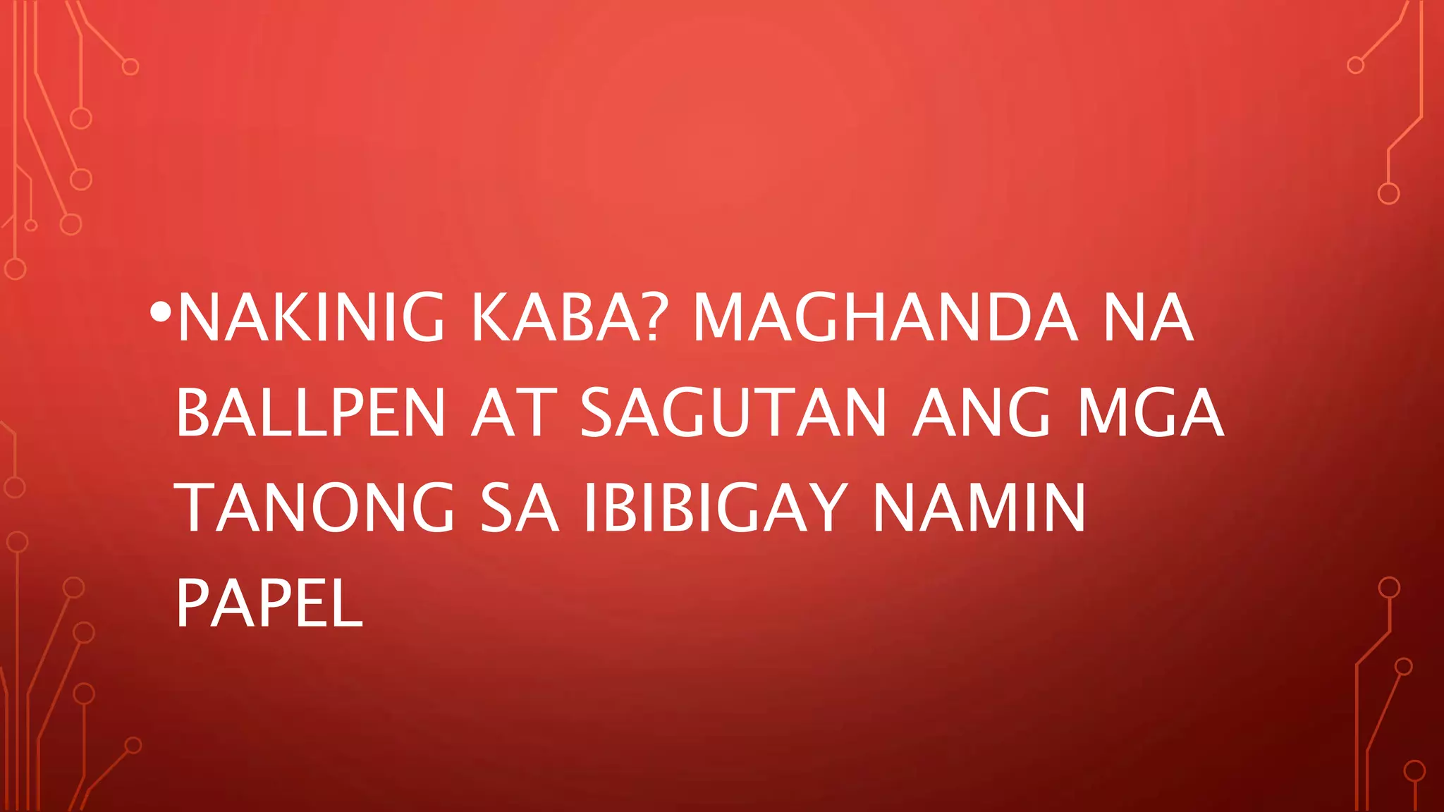 •NAKINIG KABA? MAGHANDA NA
BALLPEN AT SAGUTAN ANG MGA
TANONG SA IBIBIGAY NAMIN
PAPEL
 