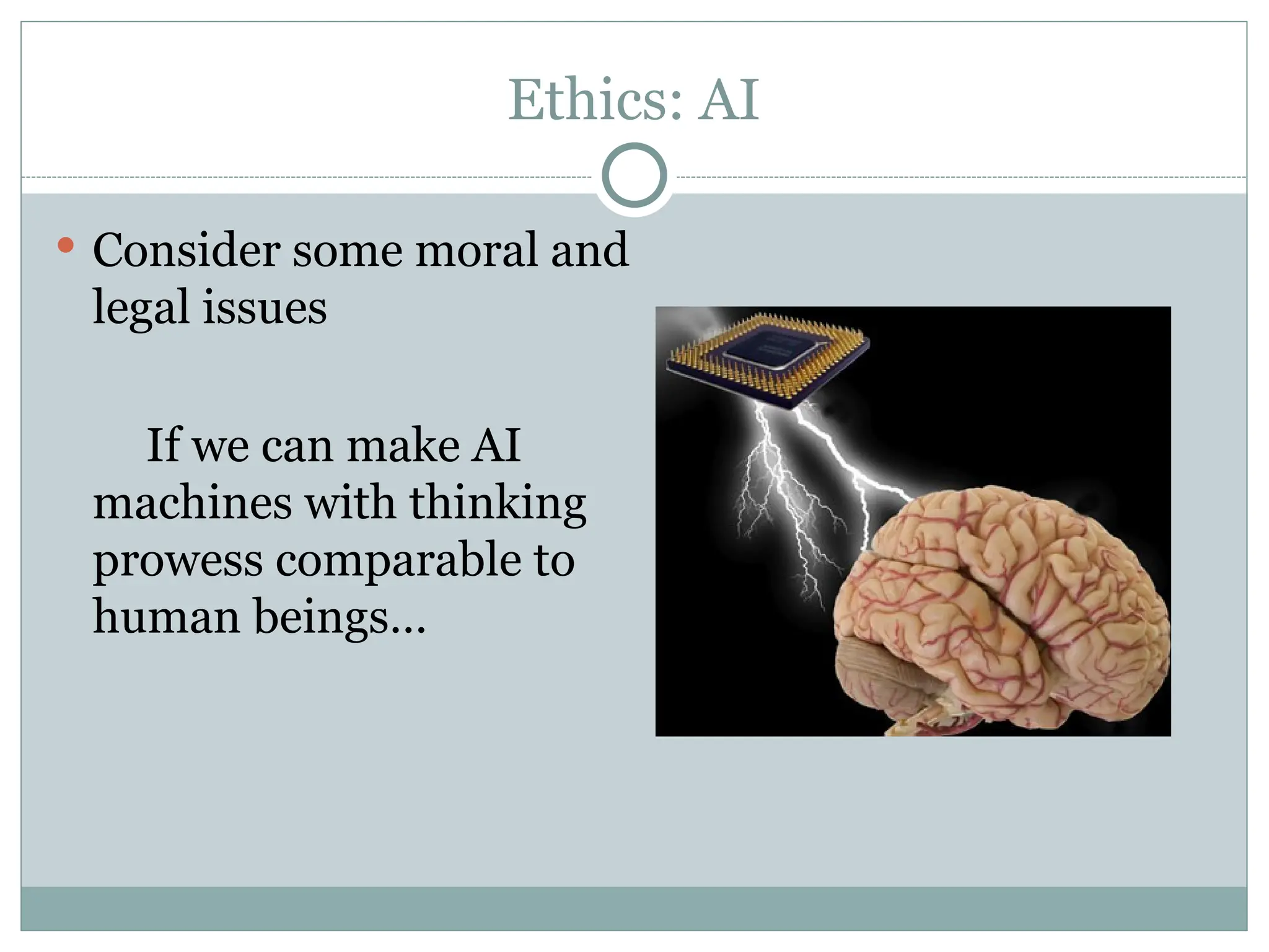 Ethics: AI
 Consider some moral and
legal issues
If we can make AI
machines with thinking
prowess comparable to
human beings…
 
