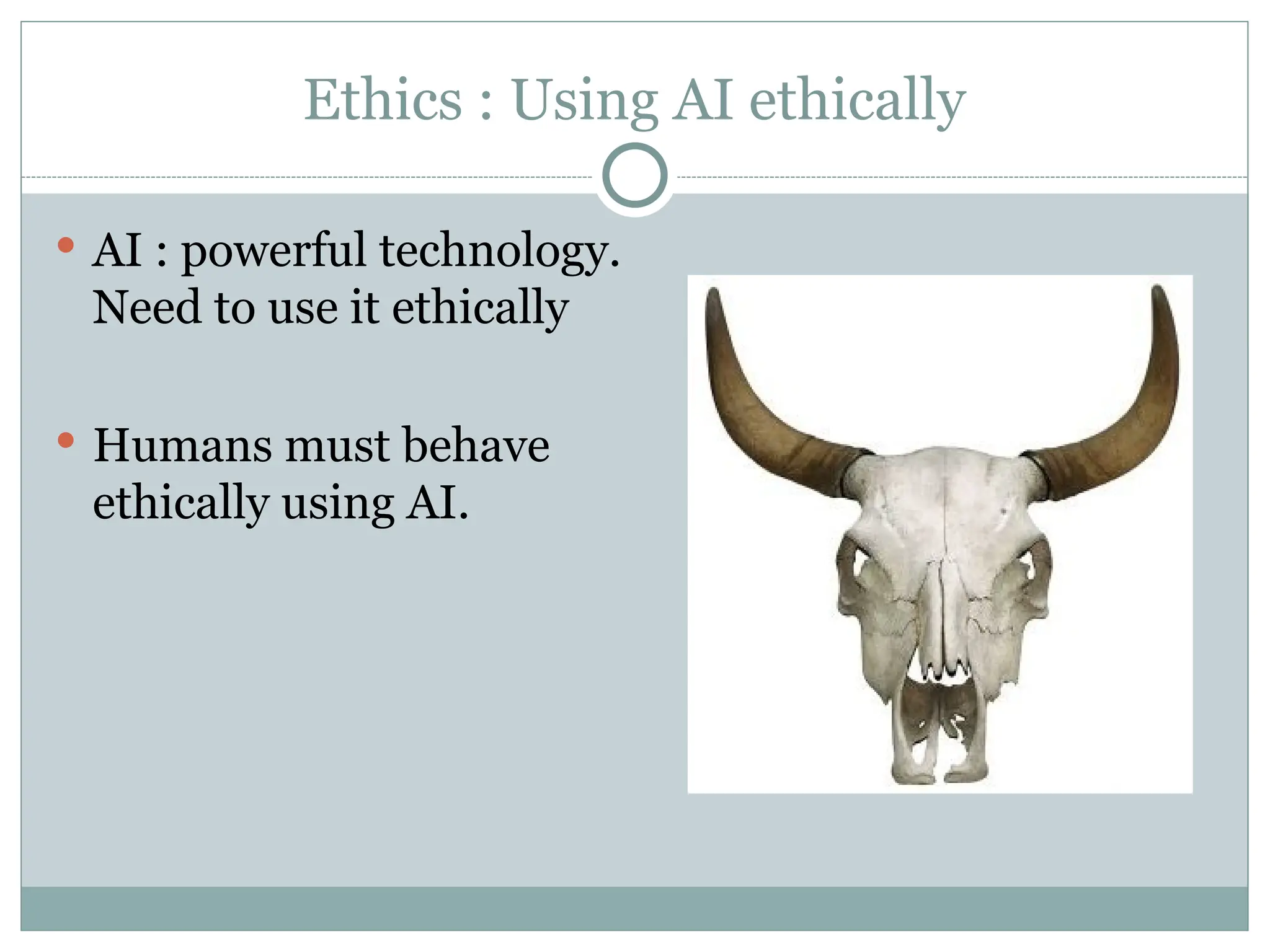 Ethics : Using AI ethically
 AI : powerful technology.
Need to use it ethically
 Humans must behave
ethically using AI.
 