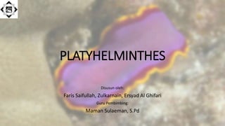 PLATYHELMINTHES
Disusun oleh:
Faris Saifullah, Zulkarnain, Ersyad Al Ghifari
Guru Pembimbing:
Maman Sulaeman, S.Pd
 