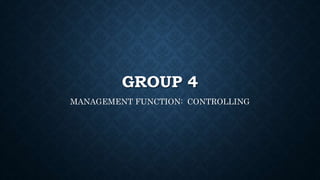 GROUP 4
MANAGEMENT FUNCTION: CONTROLLING
 