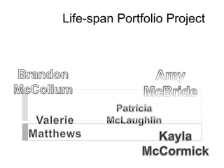 Life-span Portfolio Project Brandon McCollum Amy McBride Patricia McLaughlin Valerie Matthews Kayla McCormick 