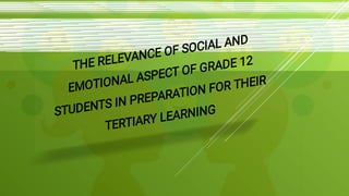 THE RELEVANCE OF SOCIAL AND
EMOTIONAL ASPECT OF GRADE 12
STUDENTS IN PREPARATION FOR THEIR
TERTIARY LEARNING
 