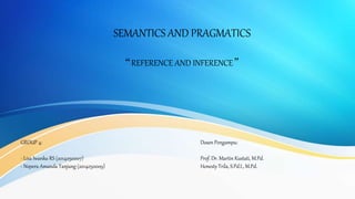 SEMANTICS AND PRAGMATICS
“REFERENCE AND INFERENCE”
Dosen Pengampu:
Prof. Dr. Martin Kustati, M.Pd.
Honesty Trila, S.Pd.I., M.Pd.
GROUP 4:
- Lisa Iwanka RS (2014050007)
- Nopera Amanda Tanjung (2014050009)
 
